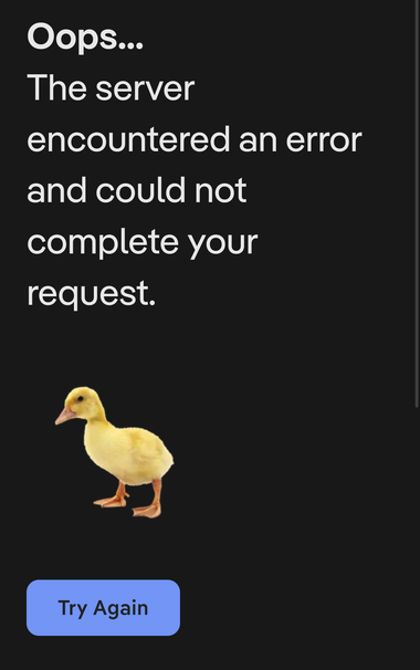 Oops...
The server encountered an error and could not complete your request.
(Photo of an adorable yellow fuzzy duckling)
Button: Try Again